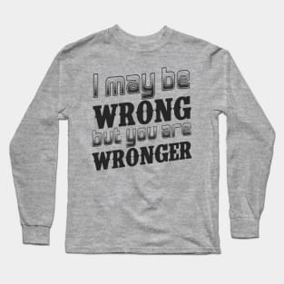 I may be wrong, but you are wronger. Long Sleeve T-Shirt